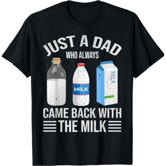 Just a Dad Who Always Came Back with the Milk Fathers Day T-Shirt, Dad T Shirt, Funny Shirt, Full Colors, Full Sizes, for Men, for Women, Gift for Him Gift for Her